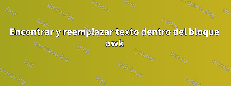 Encontrar y reemplazar texto dentro del bloque awk