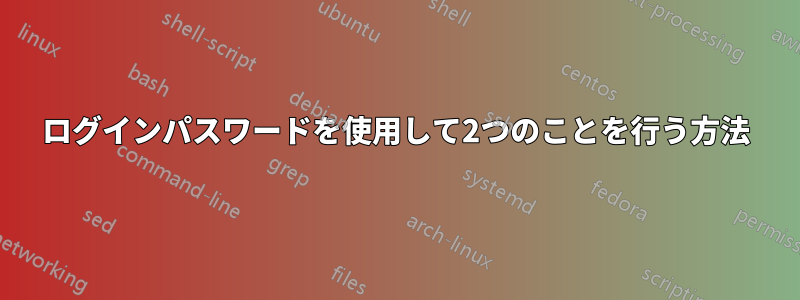 ログインパスワードを使用して2つのことを行う方法