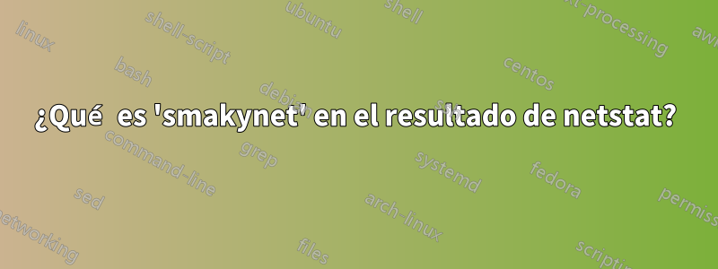 ¿Qué es 'smakynet' en el resultado de netstat?