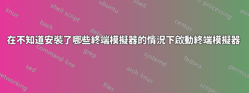 在不知道安裝了哪些終端模擬器的情況下啟動終端模擬器