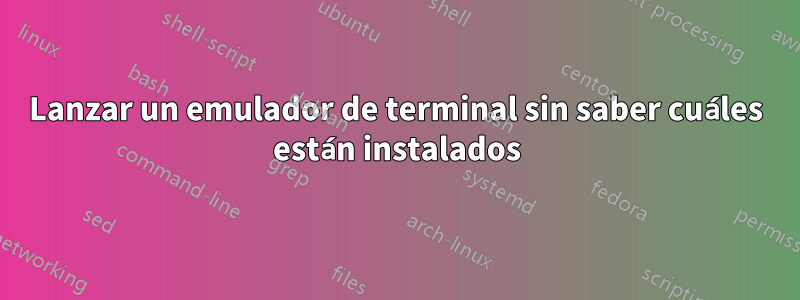 Lanzar un emulador de terminal sin saber cuáles están instalados