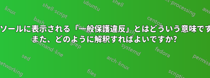 コンソールに表示される「一般保護違反」とはどういう意味ですか? また、どのように解釈すればよいですか?