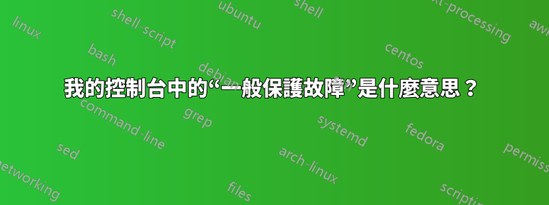 我的控制台中的“一般保護故障”是什麼意思？