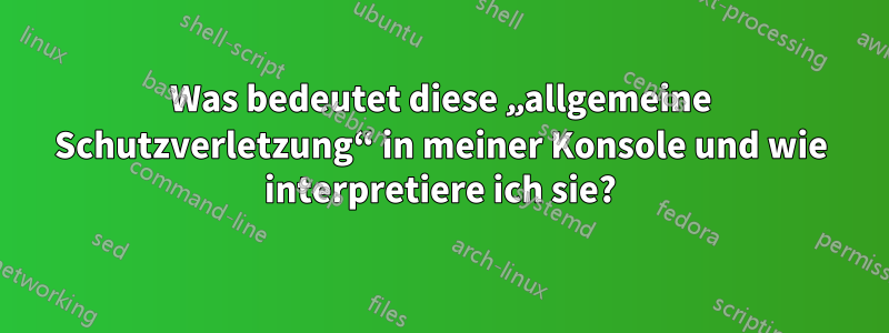 Was bedeutet diese „allgemeine Schutzverletzung“ in meiner Konsole und wie interpretiere ich sie?