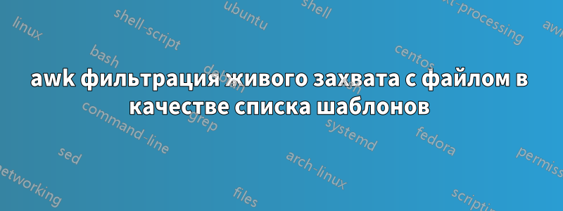 awk фильтрация живого захвата с файлом в качестве списка шаблонов