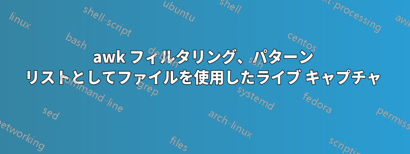 awk フィルタリング、パターン リストとしてファイルを使用したライブ キャプチャ