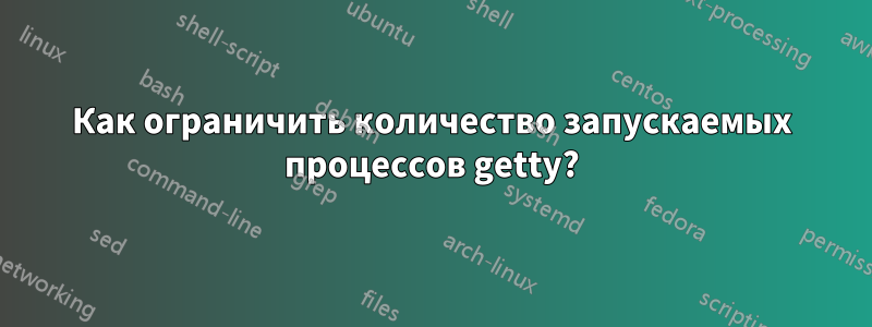 Как ограничить количество запускаемых процессов getty?