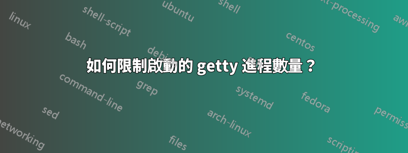 如何限制啟動的 getty 進程數量？