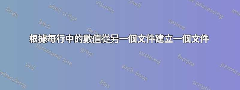 根據每行中的數值從另一個文件建立一個文件