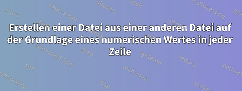 Erstellen einer Datei aus einer anderen Datei auf der Grundlage eines numerischen Wertes in jeder Zeile