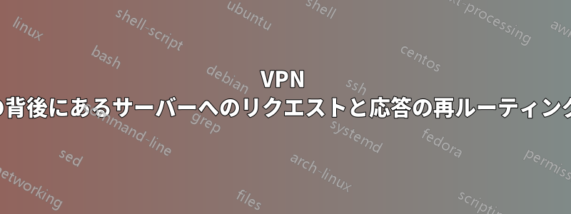 VPN の背後にあるサーバーへのリクエストと応答の再ルーティング