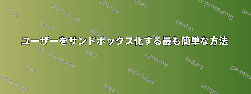 ユーザーをサンドボックス化する最も簡単な方法