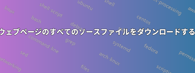 ウェブページのすべてのソースファイルをダウンロードする