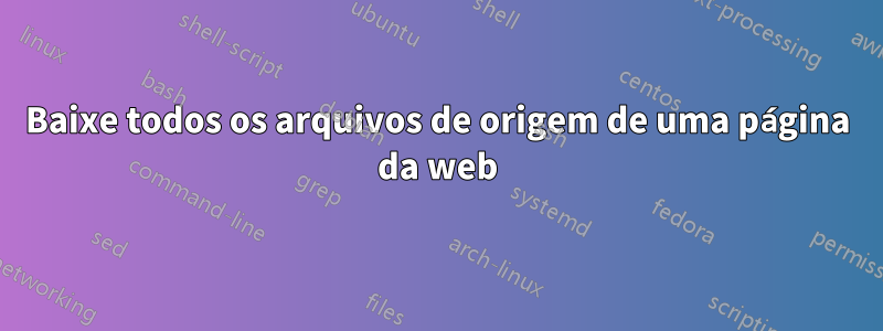 Baixe todos os arquivos de origem de uma página da web