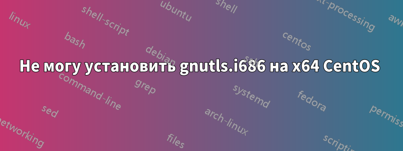 Не могу установить gnutls.i686 на x64 CentOS