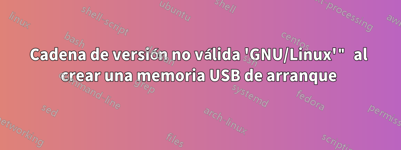 Cadena de versión no válida 'GNU/Linux'" al crear una memoria USB de arranque