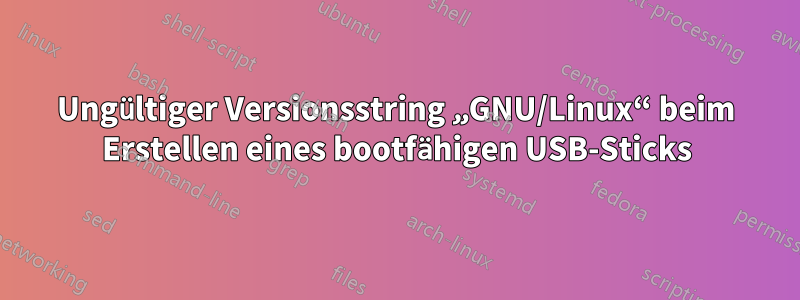 Ungültiger Versionsstring „GNU/Linux“ beim Erstellen eines bootfähigen USB-Sticks