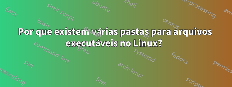 Por que existem várias pastas para arquivos executáveis ​​no Linux? 