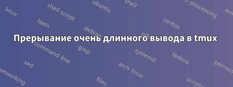 Прерывание очень длинного вывода в tmux