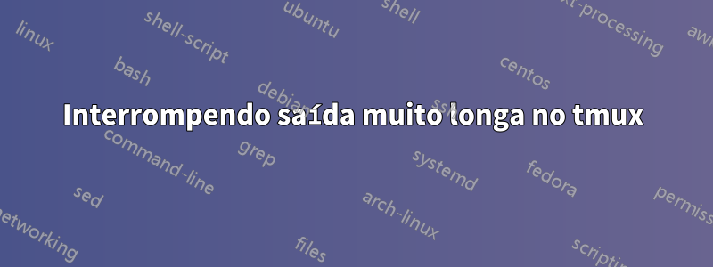 Interrompendo saída muito longa no tmux