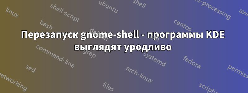 Перезапуск gnome-shell - программы KDE выглядят уродливо