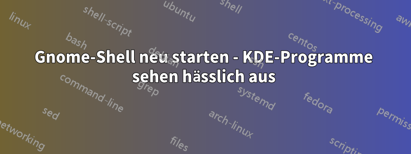 Gnome-Shell neu starten - KDE-Programme sehen hässlich aus