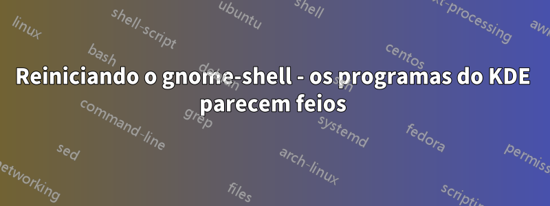 Reiniciando o gnome-shell - os programas do KDE parecem feios