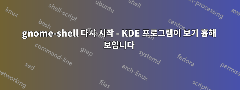 gnome-shell 다시 시작 - KDE 프로그램이 보기 흉해 보입니다