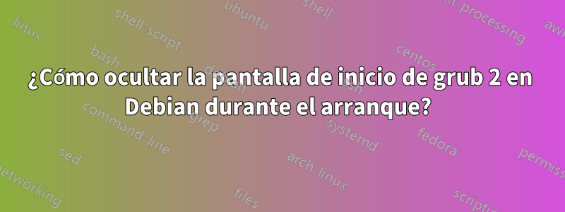 ¿Cómo ocultar la pantalla de inicio de grub 2 en Debian durante el arranque? 