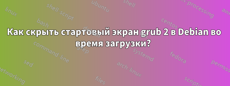 Как скрыть стартовый экран grub 2 в Debian во время загрузки? 