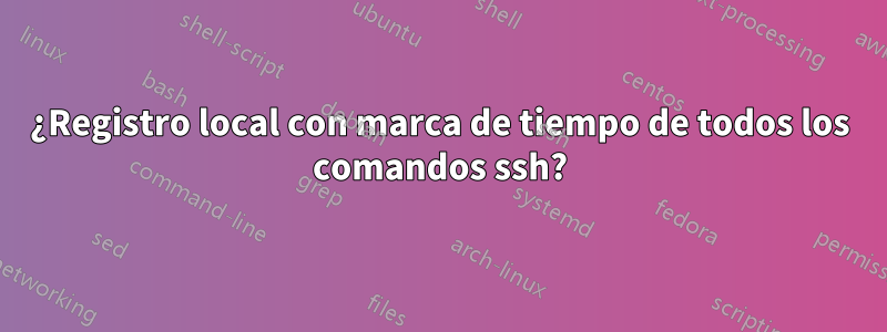 ¿Registro local con marca de tiempo de todos los comandos ssh?