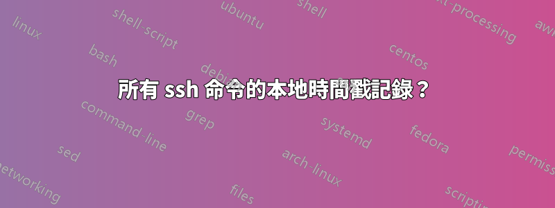 所有 ssh 命令的本地時間戳記錄？