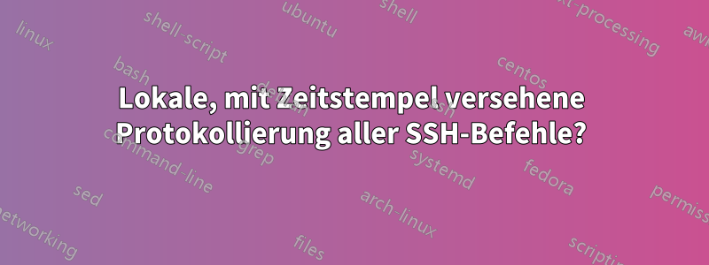 Lokale, mit Zeitstempel versehene Protokollierung aller SSH-Befehle?