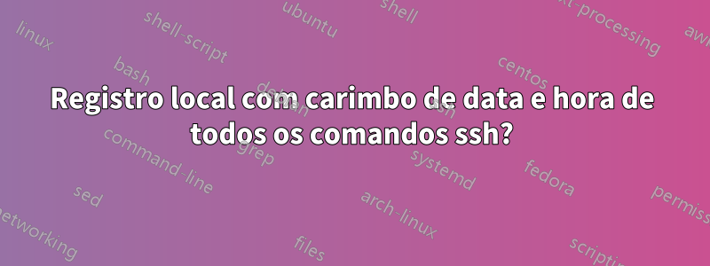 Registro local com carimbo de data e hora de todos os comandos ssh?