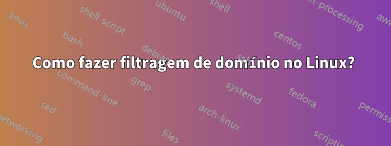 Como fazer filtragem de domínio no Linux?