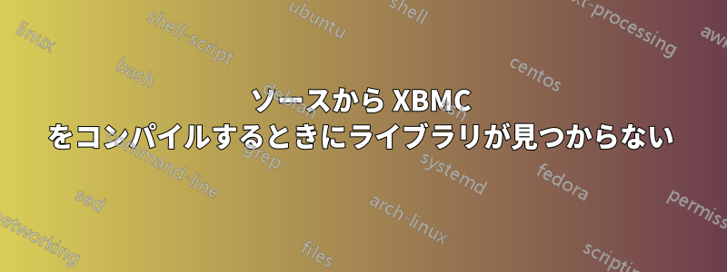 ソースから XBMC をコンパイルするときにライブラリが見つからない