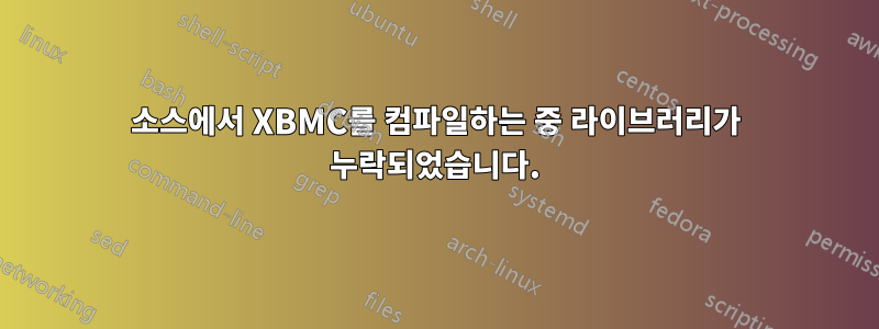 소스에서 XBMC를 컴파일하는 중 라이브러리가 누락되었습니다.