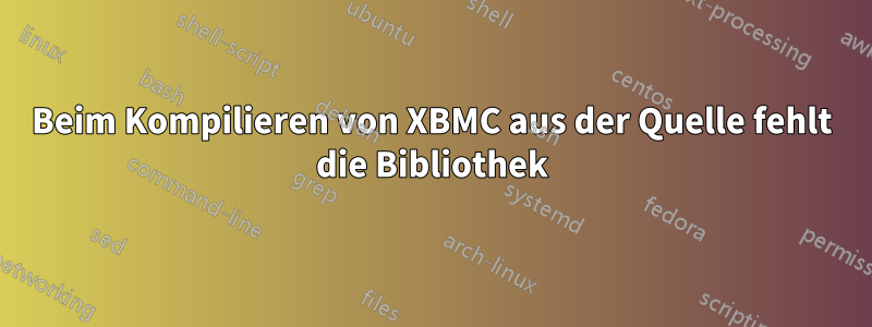 Beim Kompilieren von XBMC aus der Quelle fehlt die Bibliothek