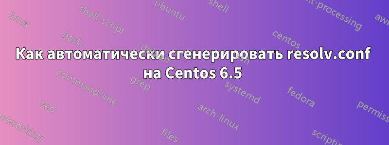 Как автоматически сгенерировать resolv.conf на Centos 6.5