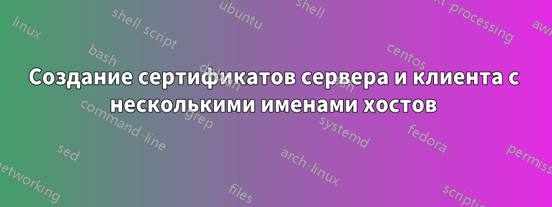 Создание сертификатов сервера и клиента с несколькими именами хостов