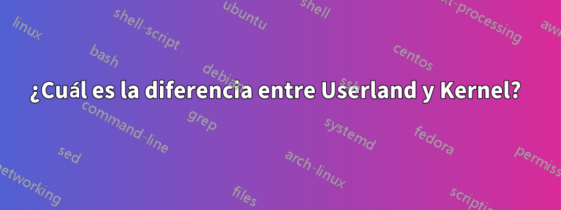 ¿Cuál es la diferencia entre Userland y Kernel? 