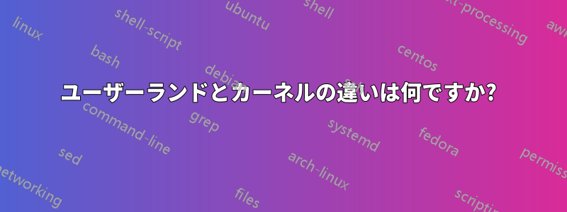 ユーザーランドとカーネルの違いは何ですか? 