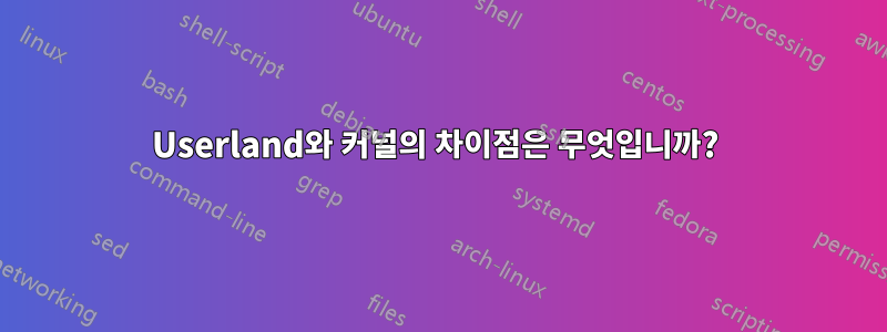 Userland와 커널의 차이점은 무엇입니까? 