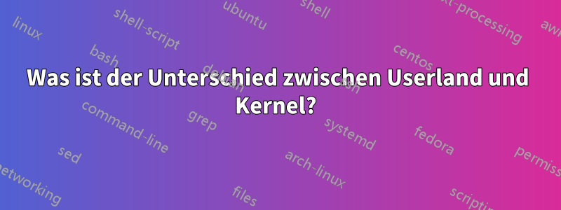 Was ist der Unterschied zwischen Userland und Kernel? 