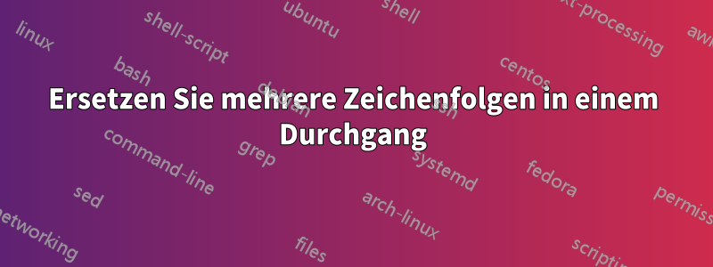 Ersetzen Sie mehrere Zeichenfolgen in einem Durchgang