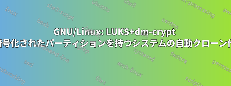 GNU/Linux: LUKS+dm-crypt で暗号化されたパーティションを持つシステムの自動クローン作成