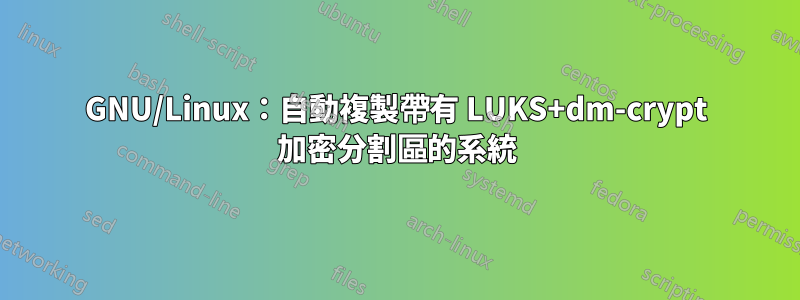 GNU/Linux：自動複製帶有 LUKS+dm-crypt 加密分割區的系統