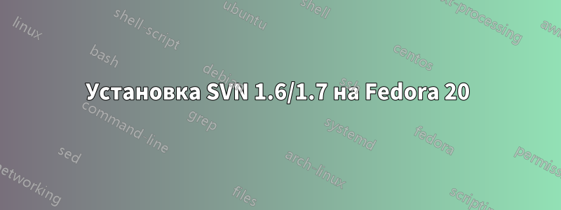 Установка SVN 1.6/1.7 на Fedora 20