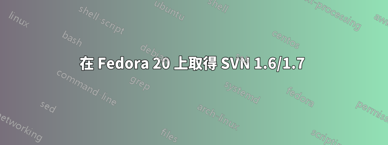 在 Fedora 20 上取得 SVN 1.6/1.7