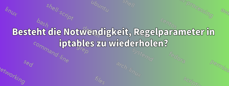 Besteht die Notwendigkeit, Regelparameter in iptables zu wiederholen?